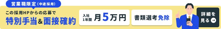 営業職限定（中途採用）この採用HPからの応募で特別手当＆面接確約　入社後1年間月5万円　書類選考免除