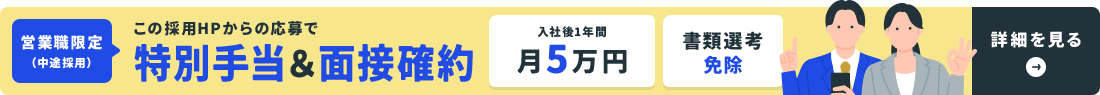 この採用HPからの応募で特別手当＆面接確約　入社後1年間月5万円　書類選考免除　営業職限定（中途採用）